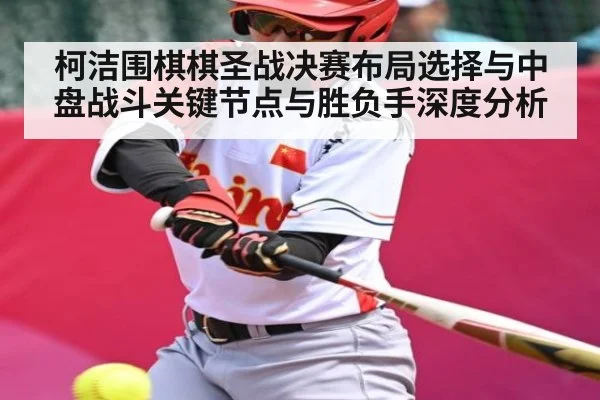 柯洁围棋棋圣战决赛布局选择与中盘战斗关键节点与胜负手深度分析