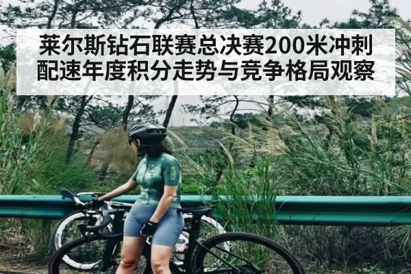 莱尔斯钻石联赛总决赛200米冲刺配速年度积分走势与竞争格局观察